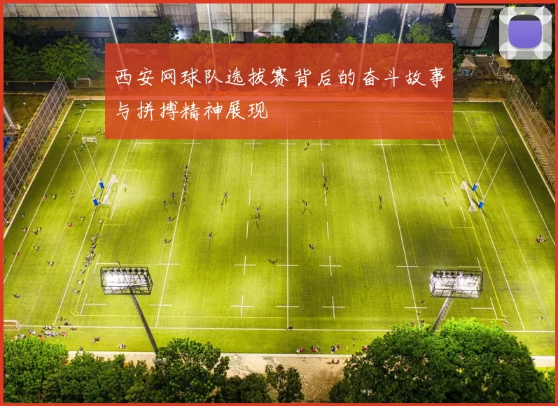 西安网球队选拔赛背后的奋斗故事与拼搏精神展现