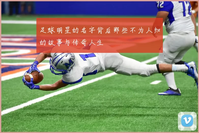 足球明星的名字背后那些不为人知的故事与传奇人生