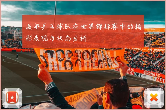 成都乒乓球队在世界锦标赛中的精彩表现与状态分析