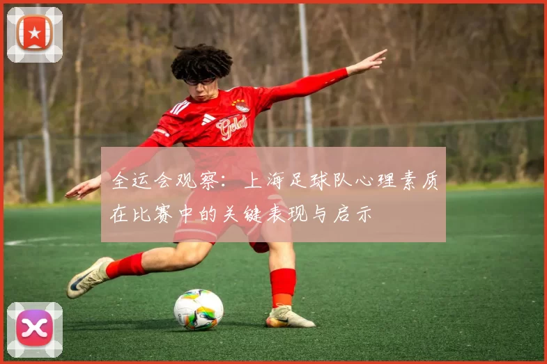 全运会观察：上海足球队心理素质在比赛中的关键表现与启示