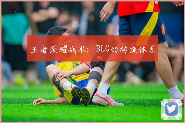 王者荣耀战术：BLG的转换体系