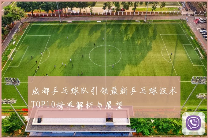 成都乒乓球队引领最新乒乓球技术TOP10榜单解析与展望