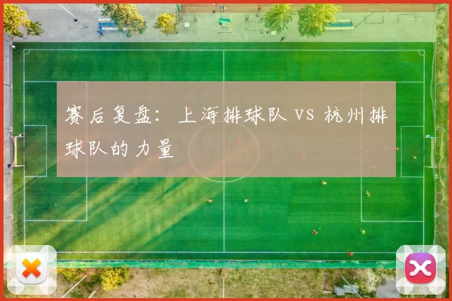 赛后复盘：上海排球队 vs 杭州排球队的力量