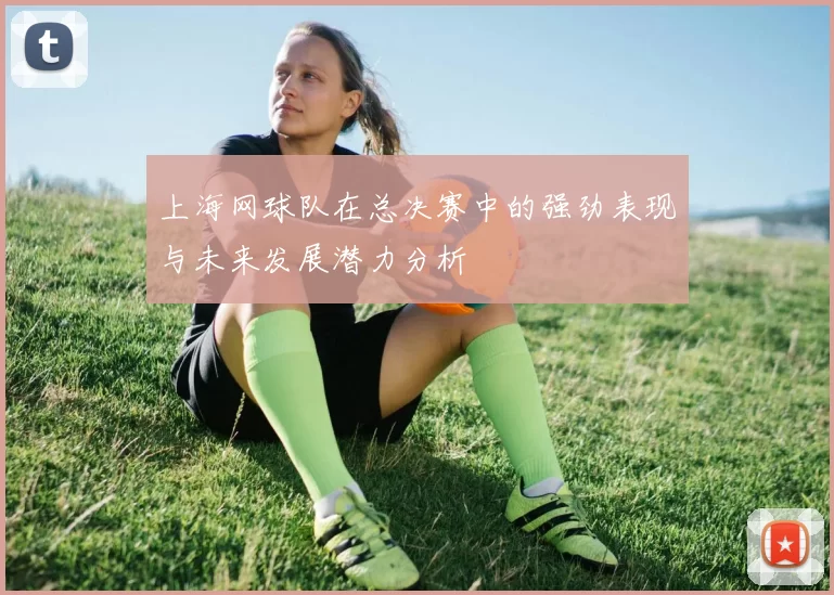 上海网球队在总决赛中的强劲表现与未来发展潜力分析