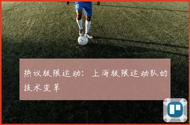 热议极限运动：上海极限运动队的技术变革